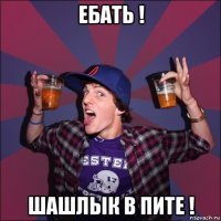 ебать ! шашлык в пите !