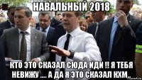 навальный 2018 кто это сказал сюда иди !! я тебя невижу .... а да я это сказал кхм..