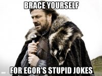 brace yourself for egor's stupid jokes