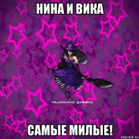 нина и вика самые милые!