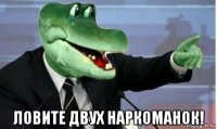  ловите двух наркоманок!