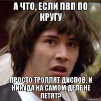 а что, если пвп по кругу просто троллят диспов, и никуда на самом деле не летят?