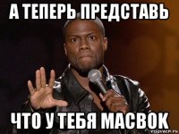 а теперь представь что у тебя macbok