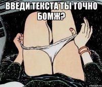 введи текста ты точно бомж? 