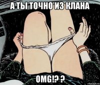 а ты точно из клана omg!? ?