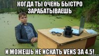 когда ты очень быстро зарабатываешь и можешь не искать vens за 4.5!