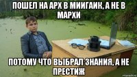 пошел на арх в миигаик, а не в мархи потому что выбрал знания, а не престиж