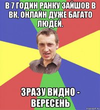 в 7 годин ранку зайшов в вк, онлайн дуже багато людей. зразу видно - вересень