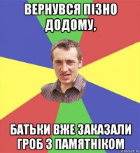 вернувся пізно додому, батьки вже заказали гроб з памятніком