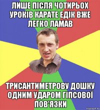 лише після чотирьох уроків карате едік вже легко ламав трисантиметрову дошку одним ударом гіпсової пов'язки