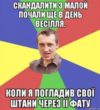 скандалити з малой почали ще в день весілля, коли я погладив свої штани через її фату