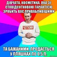 дівчата, косметика, яка зі стовідсотковою гарантією зробить вас привабливішими та бажаними, продається у пляшках по 0,5 л.