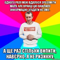 одного разу мені вдалося зрозуміти малу. але вранці цю важливу інформацію згадати не зміг. а ще раз стільки випити, навєрно, я не ризикну.