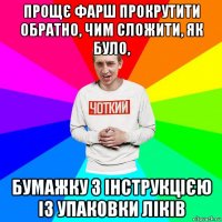 прощє фарш прокрутити обратно, чим сложити, як було, бумажку з інструкцією із упаковки ліків