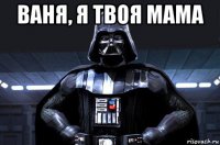 ваня, я твоя мама 