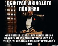 выиграл viking loto положил хуй на respublikinė vilniaus psichiatrijos ligoninė antras moteru skyrius parko g. 21, vilnius, vilnius 11205 с пенсией 2 группы в 50 евро