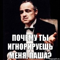 Почему ты игнорируешь меня, Паша?