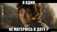 я один не матерюсь в доте ?