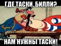 где таски, билли? нам нужны таски!