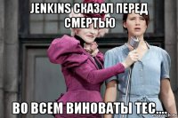 jenkins сказал перед смертью во всем виноваты тес....