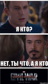 я кто? нет, ты что, а я кто