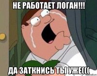 не работает логан!!! да заткнись ты уже(((