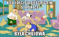 kiedy decyzja zjeść pizzę w stopiątce była chujową