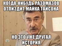 когда-нибудь разомазов отпиздит майка тайсона но это уже другая история