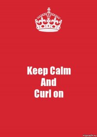 Keep Calm
And
Curl on