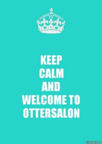 KEEP
CALM
AND
WELCOME TO OTTERSALON