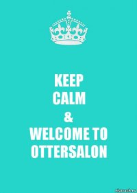 KEEP
CALM
&
WELCOME TO OTTERSALON