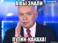 а вы знали путин-какаха!