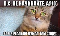 п.с. не начинайте, а?((( бля я реально думал там спирт