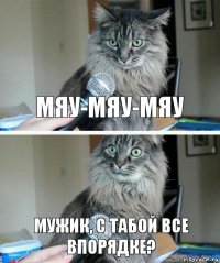 Мяу-мяу-мяу Мужик, с табой все впорядке?