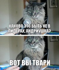 Каково это быть не в лидерах, Андриушка? Вот вы твари