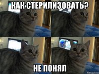 как стерилизовать? не понял