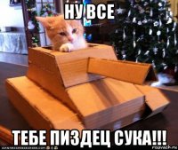 ну все тебе пиздец сука!!!