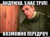 андрюха, у нас труп! возможно передроч