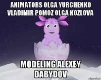 animators olga yurchenko vladimir pomoz olga kozlova modeling alexey dabydov