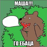 маша!!! го ебаца