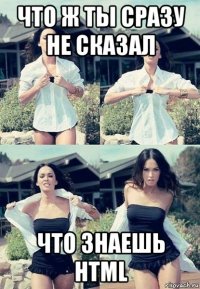 что ж ты сразу не сказал что знаешь html