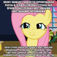 brony убивают 1000 детей европеоидной рассы в год в различных странах как правило населенных ничтожными христианами скрепниками. brony очень любят потрошить христианских младенцев , они делают это одев костюмы цветных единорогов , и разрезают детей ножами покрашенными в радужные расцветки