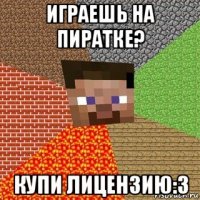 играешь на пиратке? купи лицензию:3