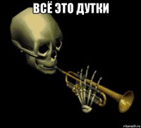 всё это дутки 