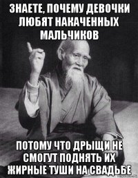 знаете, почему девочки любят накаченных мальчиков потому что дрыщи не смогут поднять их жирные туши на свадьбе