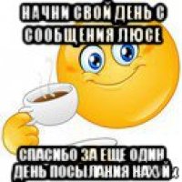 начни свой день с сообщения люсе спасибо за еще один день посылания нахуй