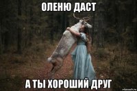 оленю даст а ты хороший друг