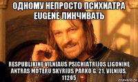 одному непросто психиатра eugene линчивать respublikine vilniaus psichiatrijos ligonine antras moteru skyrius parko g. 21, vilnius, 11205