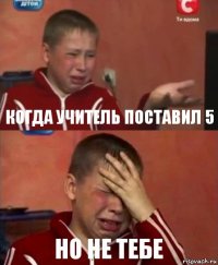 когда учитель поставил 5 Но не тебе