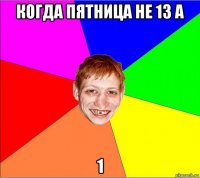 когда пятница не 13 а 1